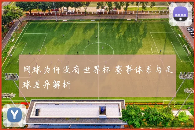 网球为何没有世界杯 赛事体系与足球差异解析