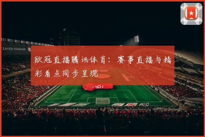 欧冠直播腾讯体育:赛事直播与精彩看点同步呈现