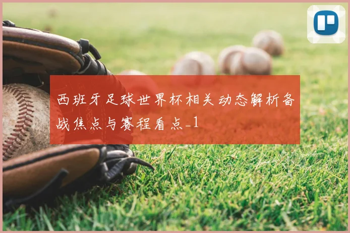 西班牙足球世界杯相关动态解析备战焦点与赛程看点_1