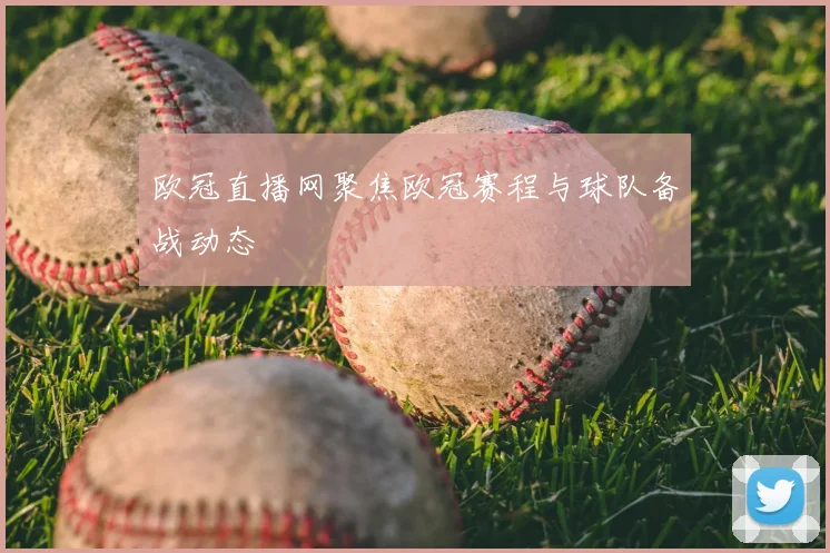 欧冠直播网聚焦欧冠赛程与球队备战动态
