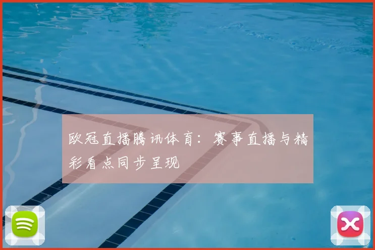 欧冠直播腾讯体育:赛事直播与精彩看点同步呈现